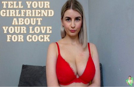 Isla White :  Tell your gf about your love for cock