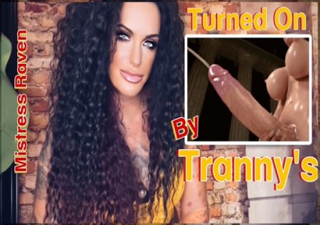 Mistress Raven :  TURNED ON BY TRANNYS