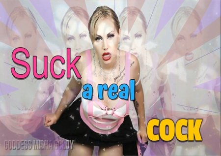 Mistress Misha Goldy :  So many men would like to use your mouth! Stop dreaming - SUCK A REAL DICK!